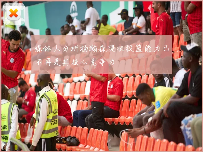 媒体人分析杨瀚森现状投篮能力已不再是其核心竞争力